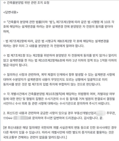 국토교통부가 건축물분양법 위반 관련 조치요청 민원에 대해 회신한 답변서. 국토부는 계약 체결 단계에서 수분양자가 향후 설계변경 내용을 알지 못하는 상태로 일괄적으로 동의서를 받는 방식은 법 제7조의 입법 취지에 부합하지 않는다고 밝혔다. 다만 이 회신은 해당 질의에 국한된 답변으로, 개별 사건의 위법 여부는 수사·재판 절차를 통해 결정될 사안이라는 단서를 달았다.
